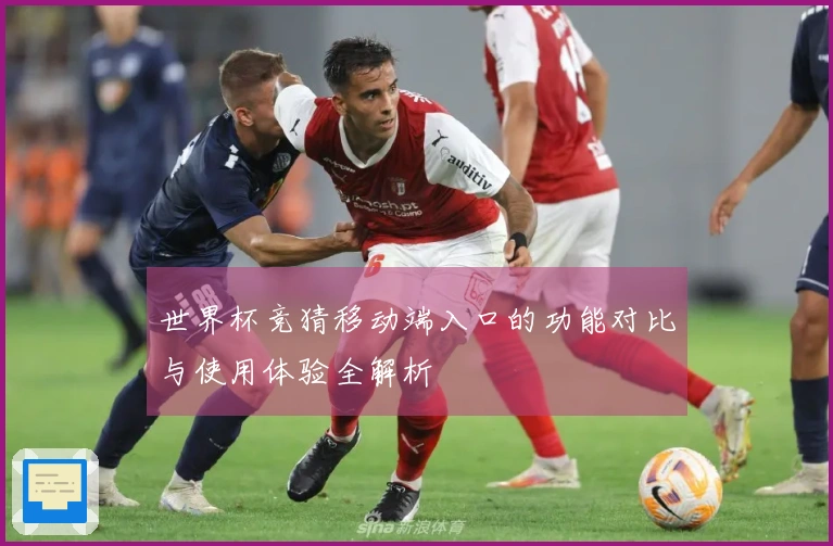 世界杯竞猜移动端入口的功能对比与使用体验全解析