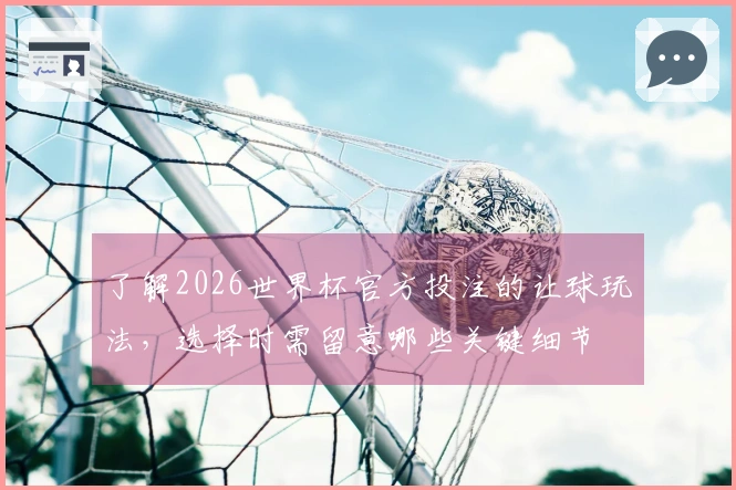 了解2026世界杯官方投注的让球玩法，选择时需留意哪些关键细节