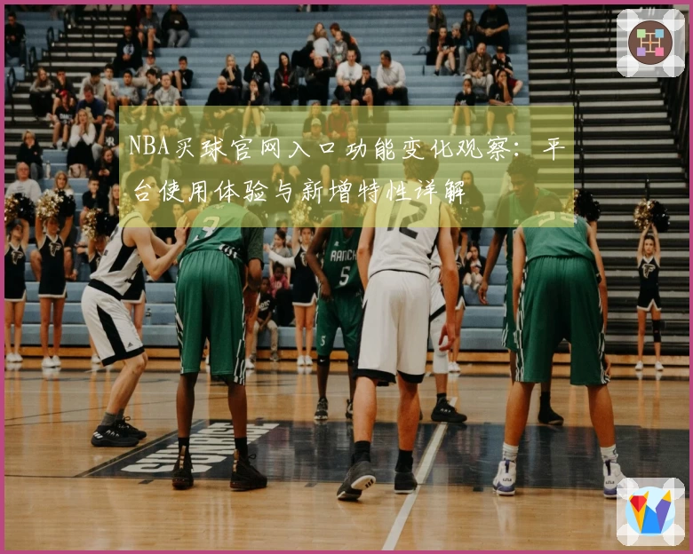 NBA买球官网入口功能变化观察：平台使用体验与新增特性详解