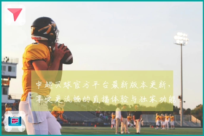 中超买球官方平台最新版本更新，享受更流畅的直播体验与独家功能介绍