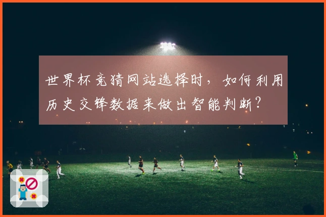 世界杯竞猜网站选择时，如何利用历史交锋数据来做出智能判断？