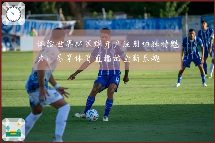 体验世界杯买球开户注册的独特魅力,尽享体育直播的全新乐趣