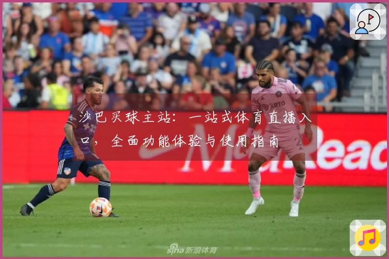 沙巴买球主站：一站式体育直播入口，全面功能体验与使用指南