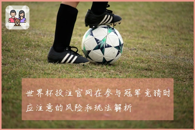 世界杯投注官网在参与冠军竞猜时应注意的风险和玩法解析