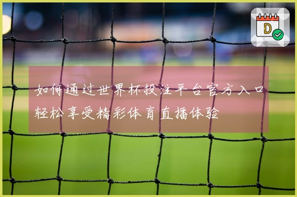 如何通过世界杯投注平台官方入口轻松享受精彩体育直播体验