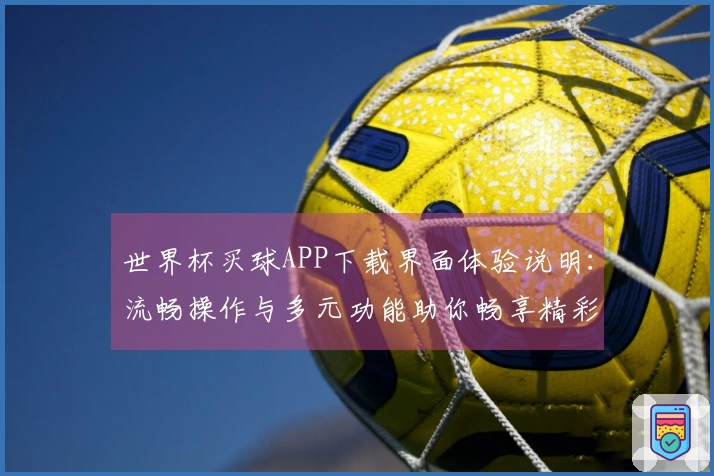 世界杯买球APP下载界面体验说明：流畅操作与多元功能助你畅享精彩赛事