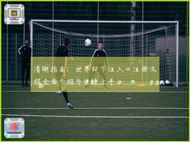 清晰指南：世界杯下注入口注册流程全面介绍与快速上手
