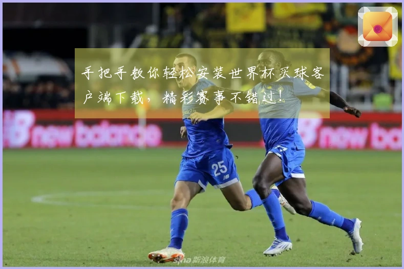 手把手教你轻松安装世界杯买球客户端下载，精彩赛事不错过！