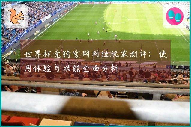 世界杯竞猜官网网址玩家测评：使用体验与功能全面分析