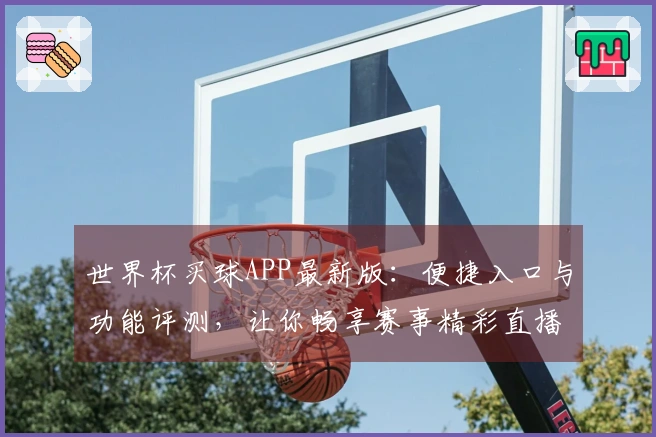 世界杯买球APP最新版:便捷入口与功能评测,让你畅享赛事精彩直播