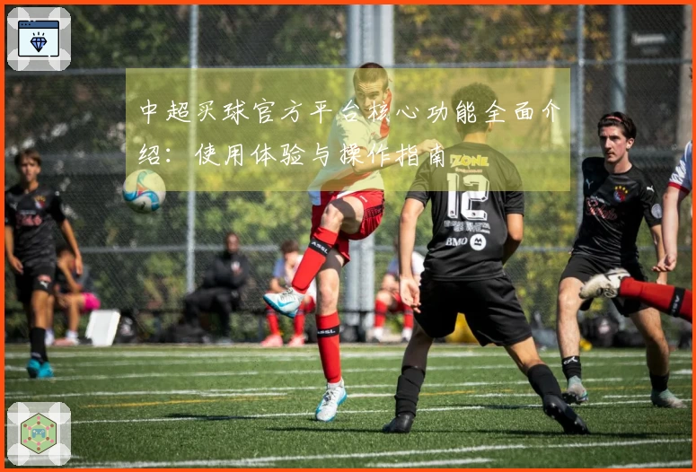 中超买球官方平台核心功能全面介绍：使用体验与操作指南