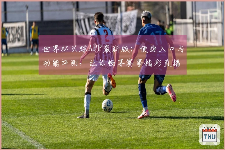 世界杯买球APP最新版：便捷入口与功能评测，让你畅享赛事精彩直播