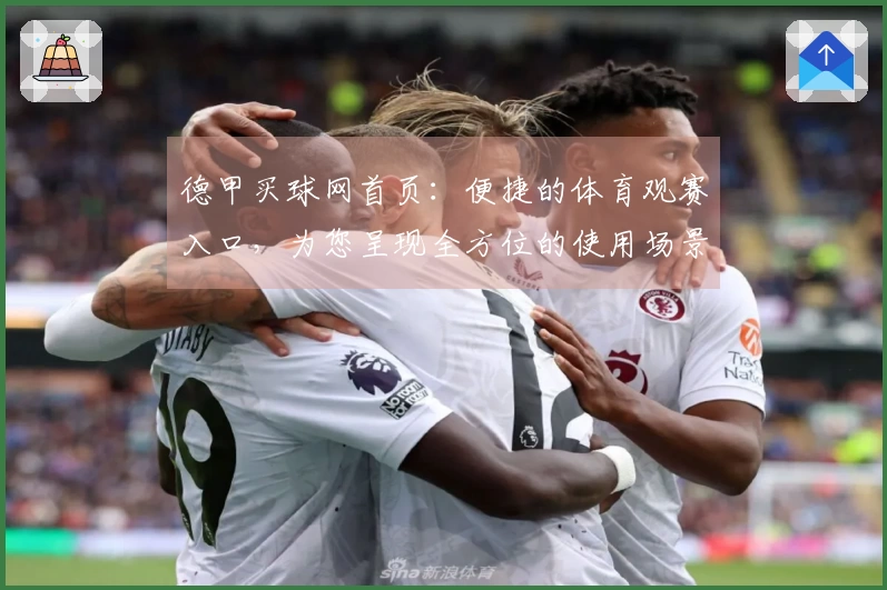 德甲买球网首页：便捷的体育观赛入口，为您呈现全方位的使用场景说明
