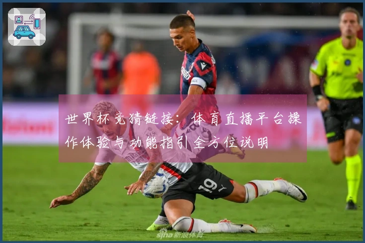 世界杯竞猜链接:体育直播平台操作体验与功能指引全方位说明