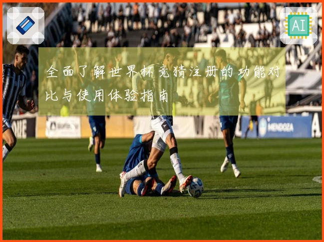 全面了解世界杯竞猜注册的功能对比与使用体验指南