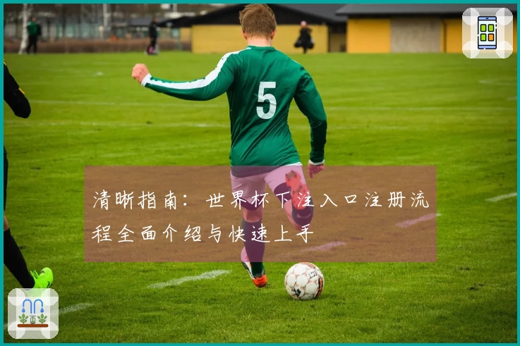 清晰指南：世界杯下注入口注册流程全面介绍与快速上手