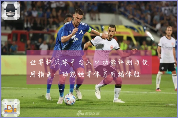 世界杯买球平台入口功能评测与使用指南，助您畅享体育直播体验